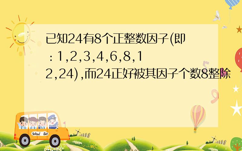 已知24有8个正整数因子(即：1,2,3,4,6,8,12,24),而24正好被其因子个数8整除