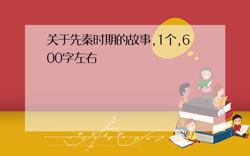 关于先秦时期的故事,1个,600字左右