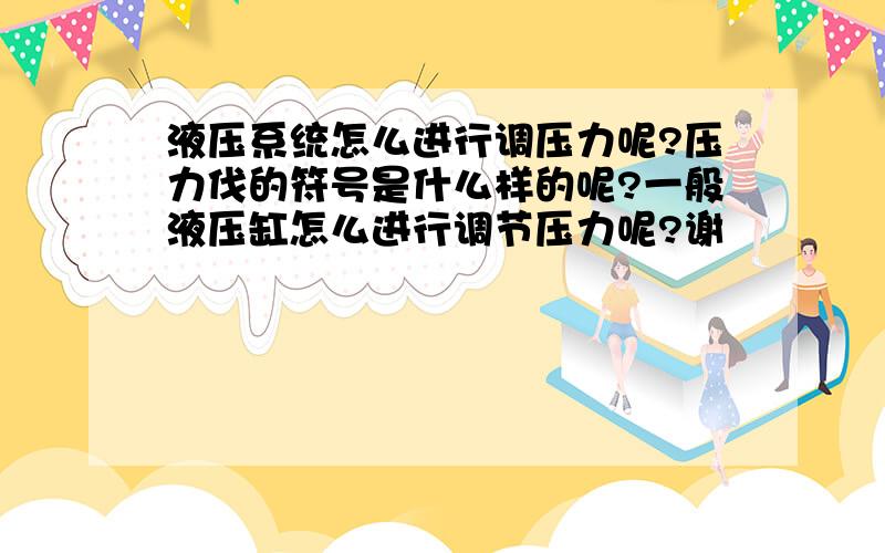 液压系统怎么进行调压力呢?压力伐的符号是什么样的呢?一般液压缸怎么进行调节压力呢?谢