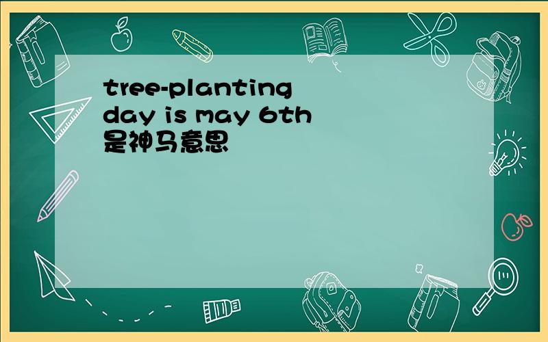 tree-planting day is may 6th是神马意思