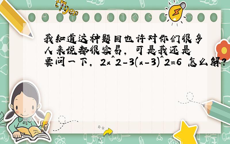 莪知道这种题目也许对你们很多人来说都很容易, 可是莪还是要问一下, 2x^2-3(x-3)^2=6 怎么解?