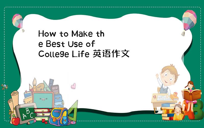 How to Make the Best Use of College Life 英语作文