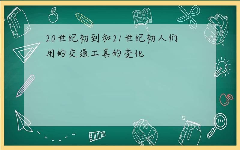 20世纪初到和21世纪初人们用的交通工具的变化