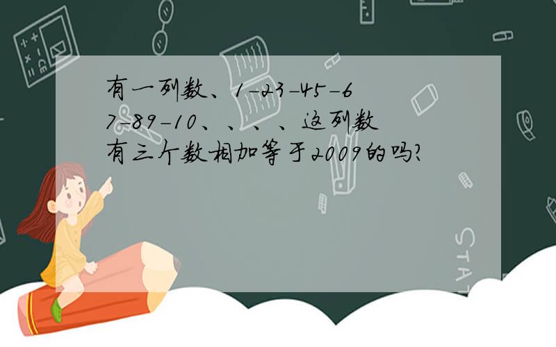 有一列数、1-23-45-67-89-10、、、、这列数有三个数相加等于2009的吗?