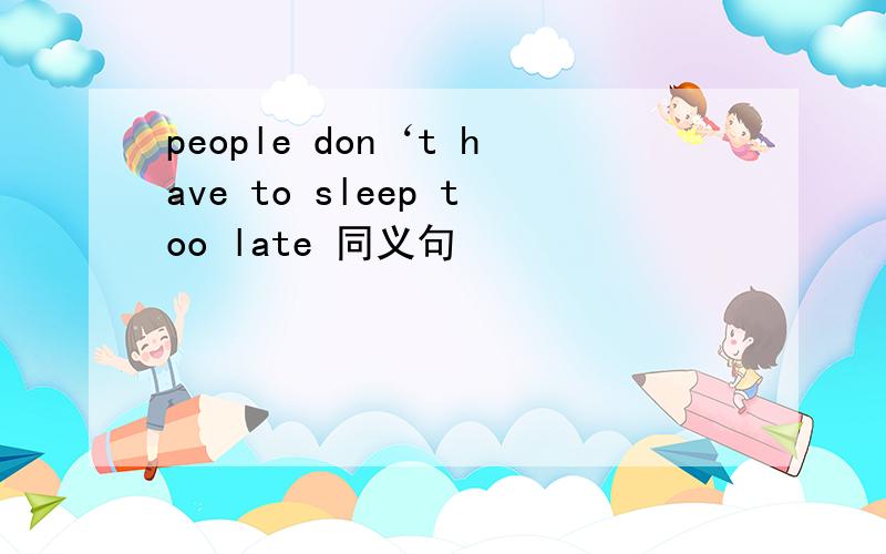 people don‘t have to sleep too late 同义句