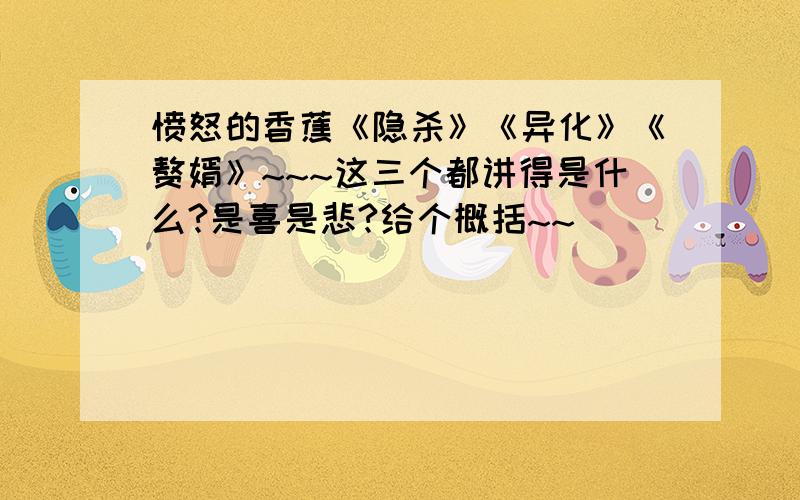 愤怒的香蕉《隐杀》《异化》《赘婿》~~~这三个都讲得是什么?是喜是悲?给个概括~~