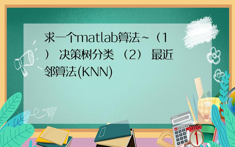 求一个matlab算法~（1） 决策树分类 （2） 最近邻算法(KNN)