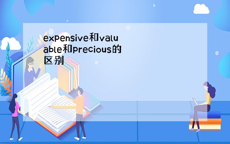 expensive和valuable和precious的区别