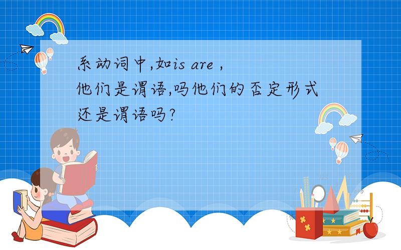 系动词中,如is are ,他们是谓语,吗他们的否定形式还是谓语吗?