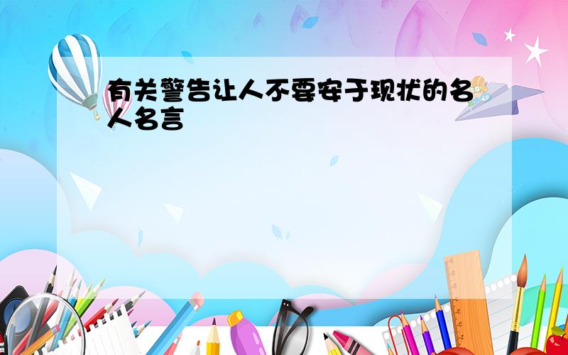 有关警告让人不要安于现状的名人名言