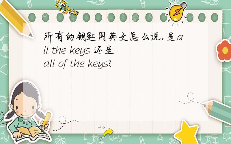 所有的钥匙用英文怎么说,是all the keys 还是all of the keys?