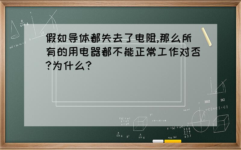 假如导体都失去了电阻,那么所有的用电器都不能正常工作对否?为什么?