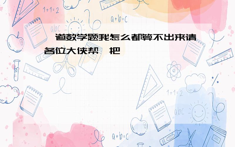 一道数学题我怎么都算不出来请各位大侠帮一把