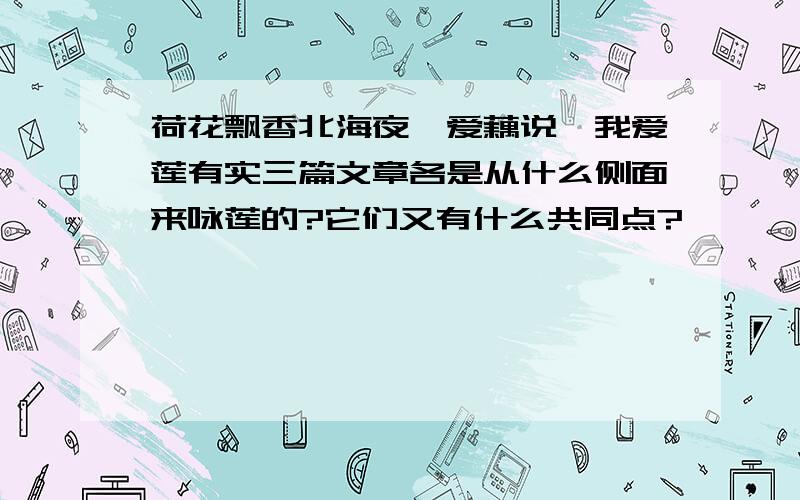 荷花飘香北海夜、爱藕说、我爱莲有实三篇文章各是从什么侧面来咏莲的?它们又有什么共同点?