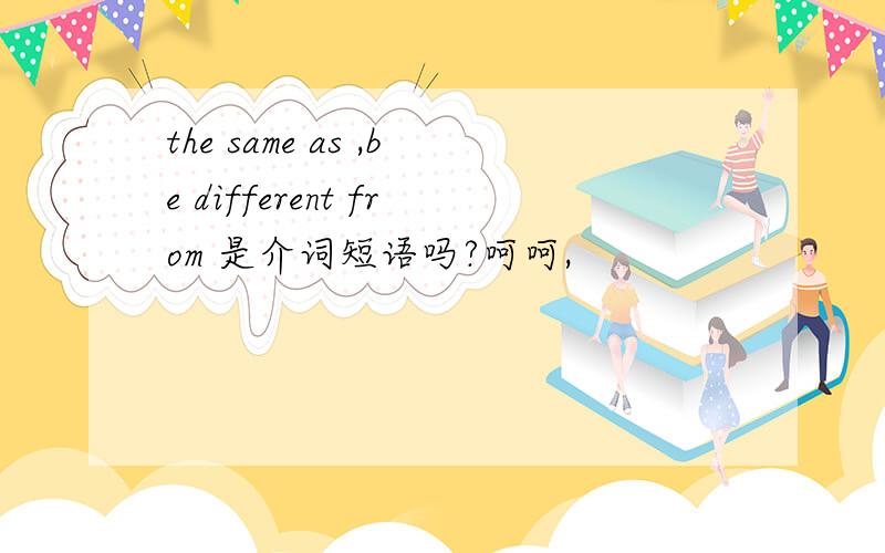 the same as ,be different from 是介词短语吗?呵呵,