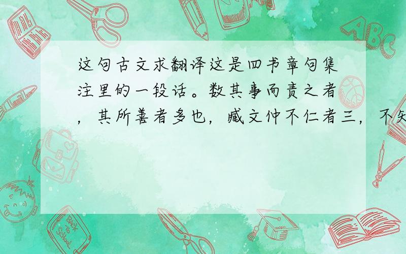 这句古文求翻译这是四书章句集注里的一段话。数其事而责之者，其所善者多也，臧文仲不仁者三，不知者三是也。数其事而称之者，犹