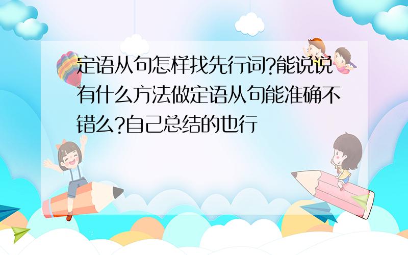 定语从句怎样找先行词?能说说有什么方法做定语从句能准确不错么?自己总结的也行