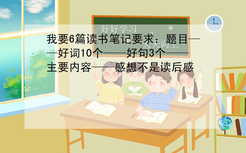 我要6篇读书笔记要求：题目——好词10个——好句3个——主要内容——感想不是读后感