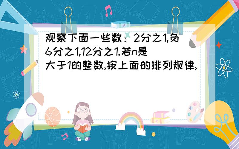 观察下面一些数：2分之1,负6分之1,12分之1,若n是大于1的整数,按上面的排列规律,