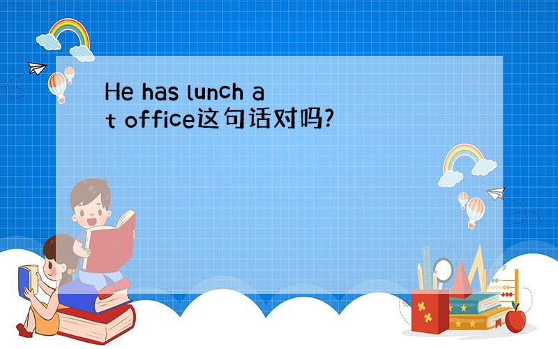 He has lunch at office这句话对吗?