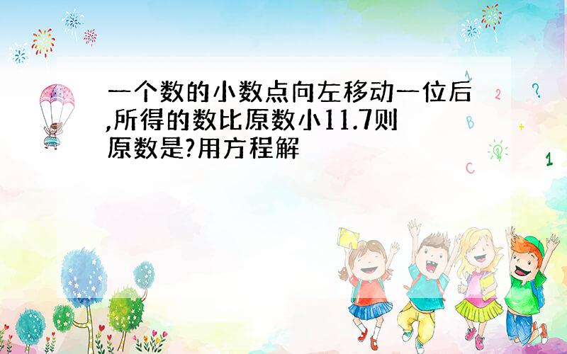 一个数的小数点向左移动一位后,所得的数比原数小11.7则原数是?用方程解