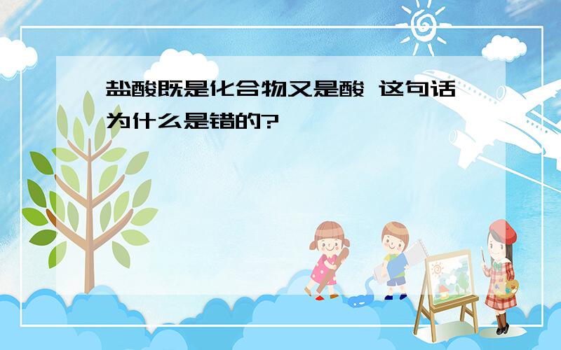 盐酸既是化合物又是酸 这句话为什么是错的?