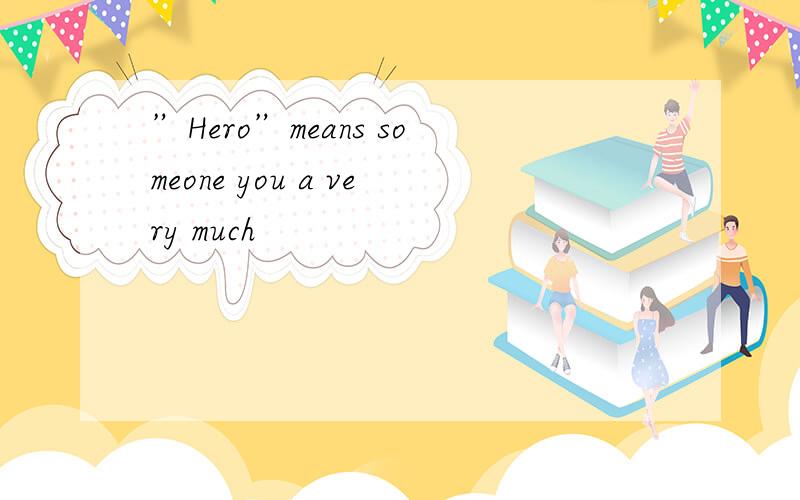 ”Hero”means someone you a very much