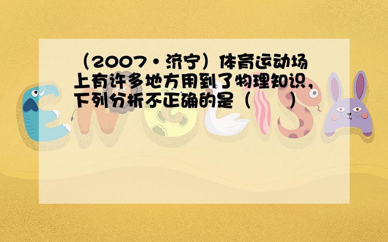 （2007•济宁）体育运动场上有许多地方用到了物理知识，下列分析不正确的是（　　）