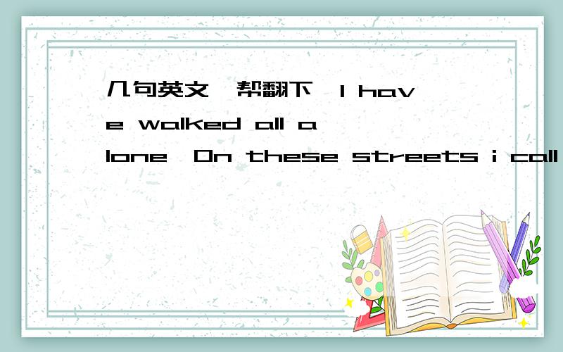 几句英文,帮翻下^I have walked all alone,On these streets i call hom