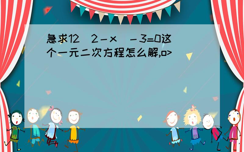 急求12（2－x）－3=0这个一元二次方程怎么解,o>_