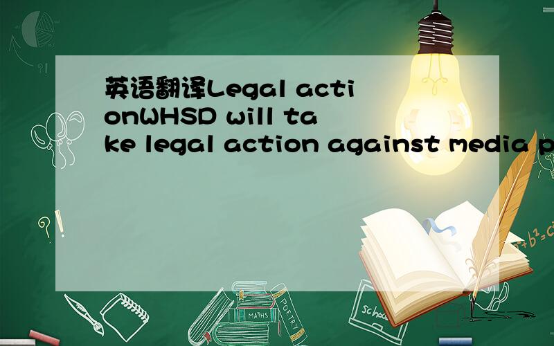 英语翻译Legal actionWHSD will take legal action against media pl