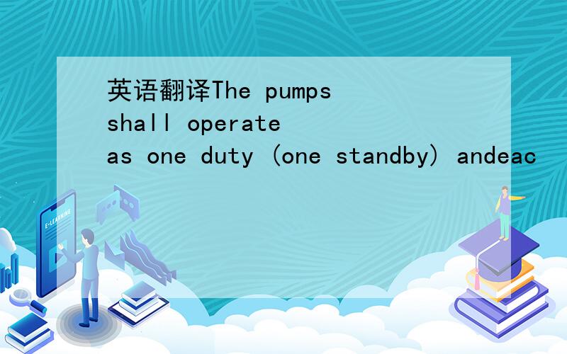 英语翻译The pumps shall operate as one duty (one standby) andeac