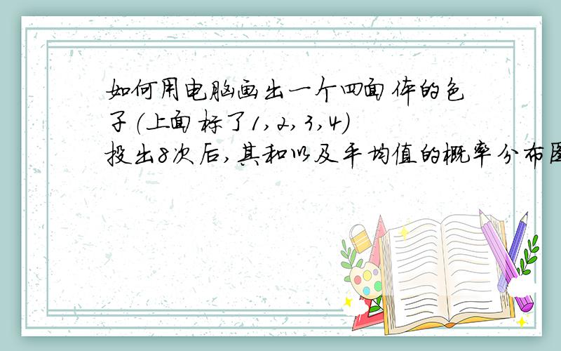 如何用电脑画出一个四面体的色子（上面标了1,2,3,4）投出8次后,其和以及平均值的概率分布图表