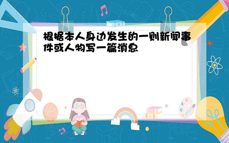 根据本人身边发生的一则新闻事件或人物写一篇消息