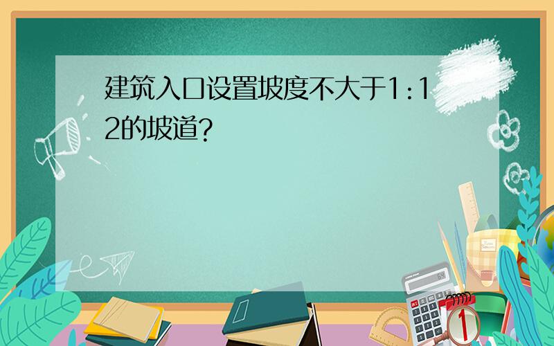 建筑入口设置坡度不大于1:12的坡道?