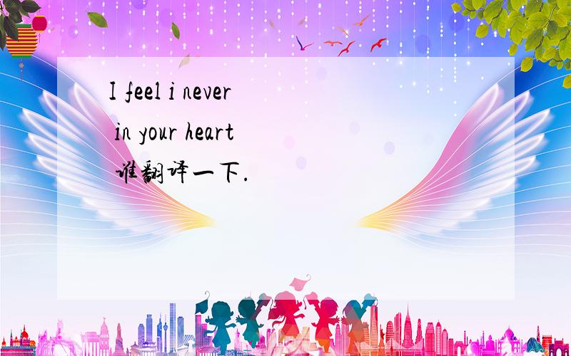 I feel i never in your heart 谁翻译一下.