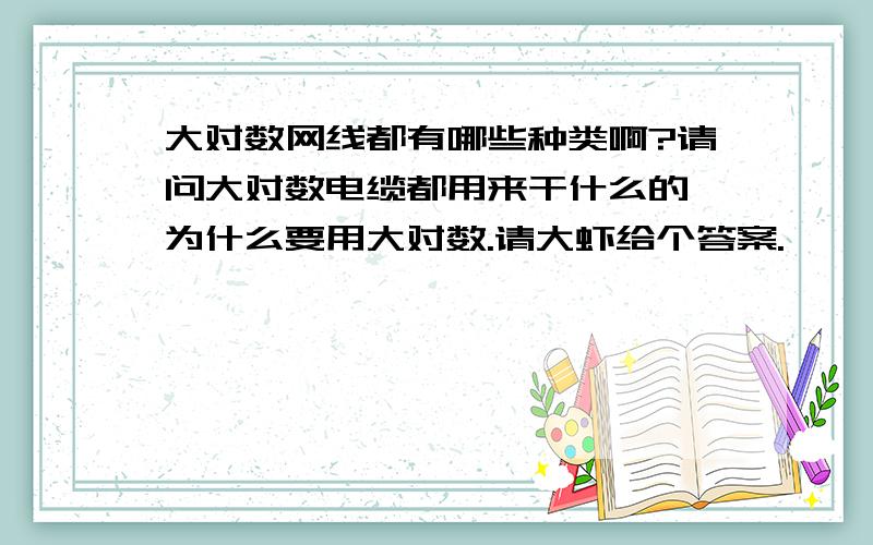 大对数网线都有哪些种类啊?请问大对数电缆都用来干什么的,为什么要用大对数.请大虾给个答案.