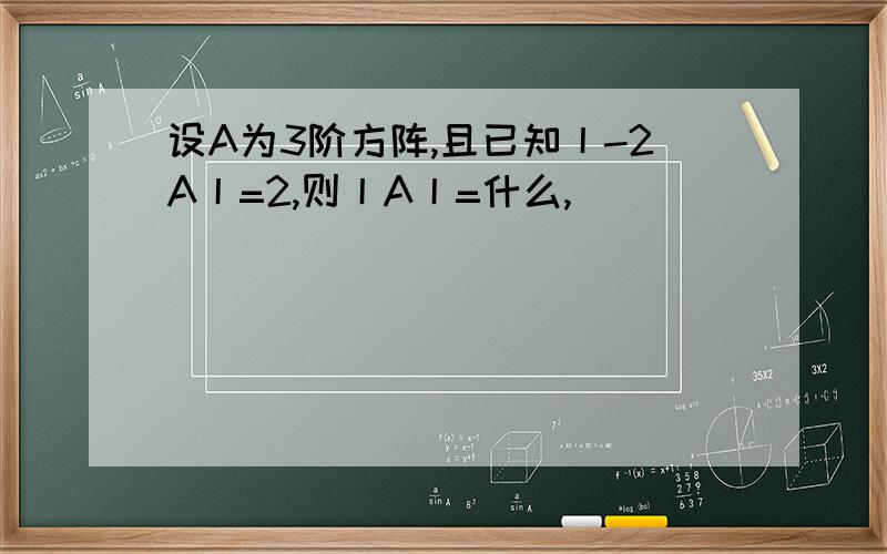 设A为3阶方阵,且已知丨-2A丨=2,则丨A丨=什么,