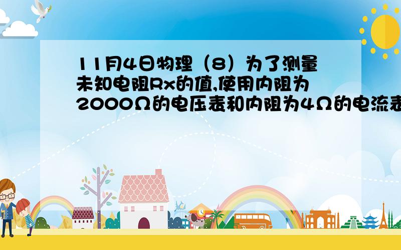 11月4日物理（8）为了测量未知电阻Rx的值,使用内阻为2000Ω的电压表和内阻为4Ω的电流表,