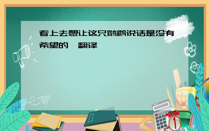 看上去想让这只鹦鹉说话是没有希望的,翻译