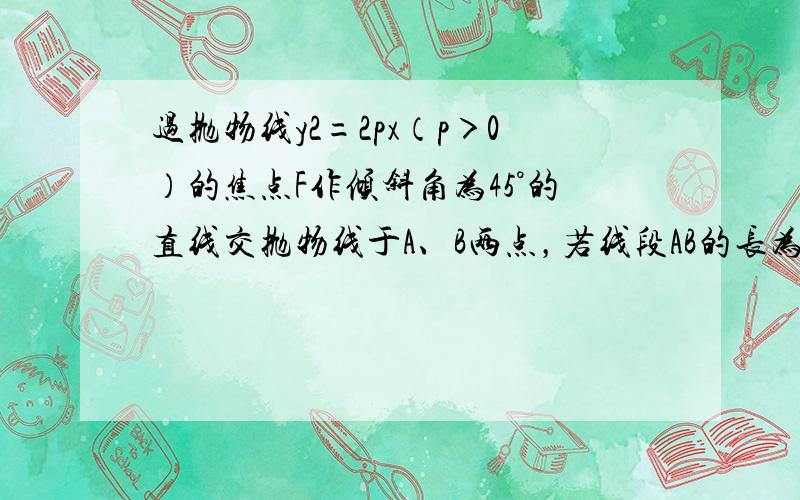 过抛物线y2=2px（p＞0）的焦点F作倾斜角为45°的直线交抛物线于A、B两点，若线段AB的长为8，则p=______