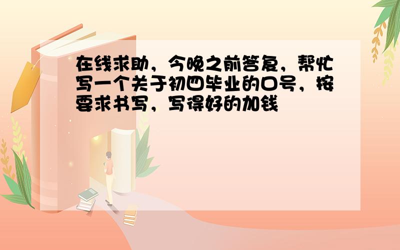 在线求助，今晚之前答复，帮忙写一个关于初四毕业的口号，按要求书写，写得好的加钱