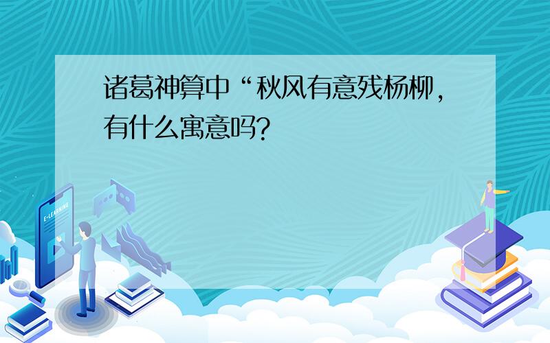 诸葛神算中“秋风有意残杨柳,有什么寓意吗?