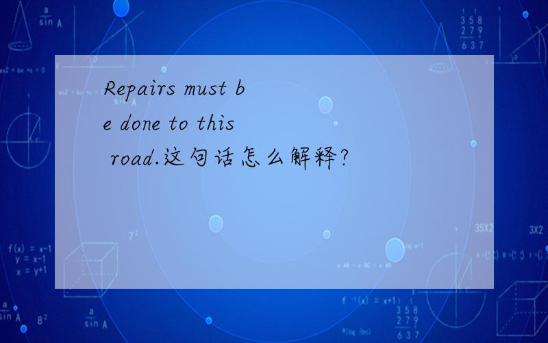 Repairs must be done to this road.这句话怎么解释?