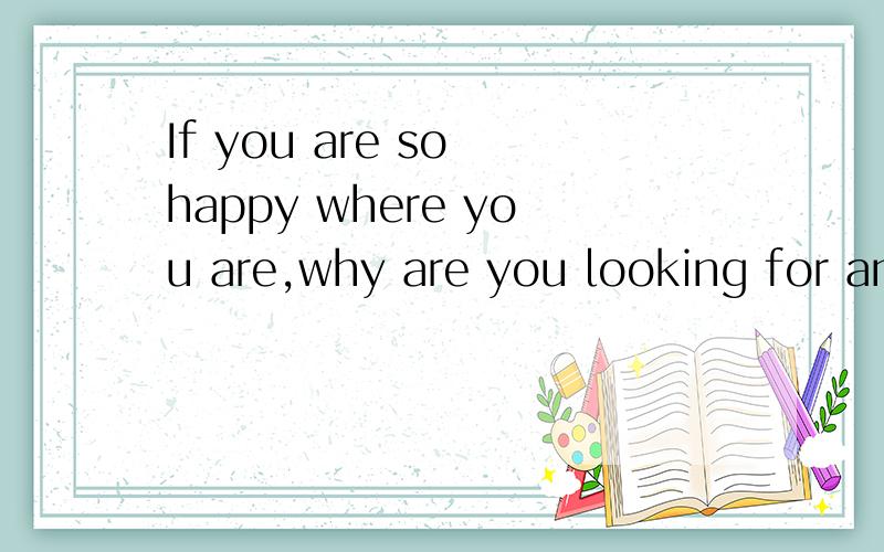 If you are so happy where you are,why are you looking for an