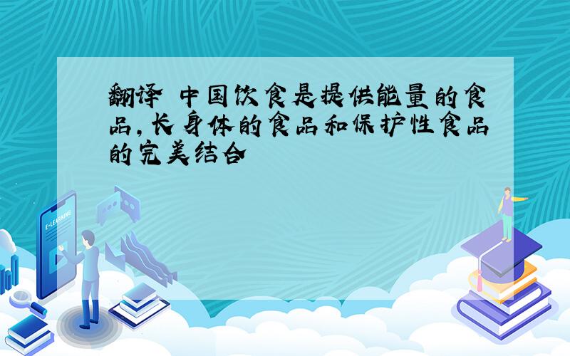 翻译 中国饮食是提供能量的食品,长身体的食品和保护性食品的完美结合