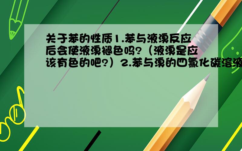 关于苯的性质1.苯与液溴反应后会使液溴褪色吗?（液溴是应该有色的吧?）2.苯与溴的四氯化碳溶液,苯为什么不能錊取溴的四氯