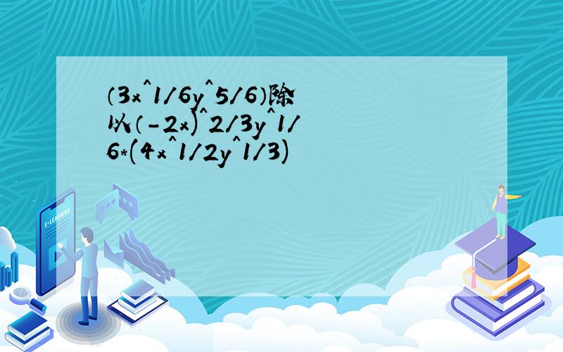 （3x^1/6y^5/6）除以（-2x)^2/3y^1/6*(4x^1/2y^1/3)