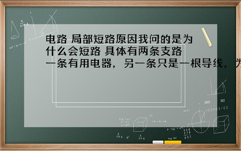 电路 局部短路原因我问的是为什么会短路 具体有两条支路 一条有用电器，另一条只是一根导线，为什么这样电流只经过导线，不走