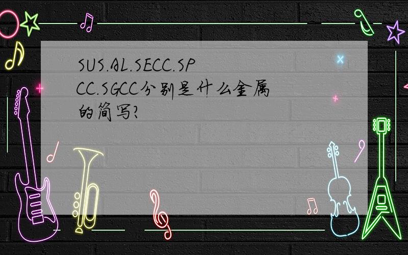 SUS.AL.SECC.SPCC.SGCC分别是什么金属的简写?